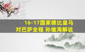 16-17国家德比皇马对巴萨全程 孙继海解说